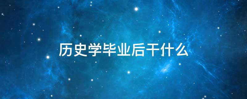 历史学毕业后干什么 学历史以后干什么