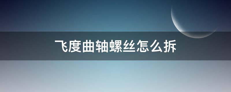 飞度曲轴螺丝怎么拆（飞度曲轴轮螺丝怎么拆）