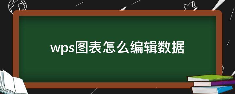 wps图表怎么编辑数据（wps图表怎么编辑数据源）