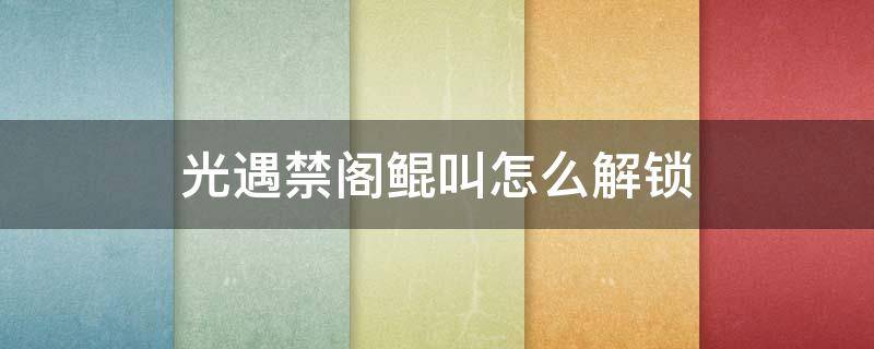 光遇禁阁鲲叫怎么解锁（光遇禁阁鲲叫声怎么获得）