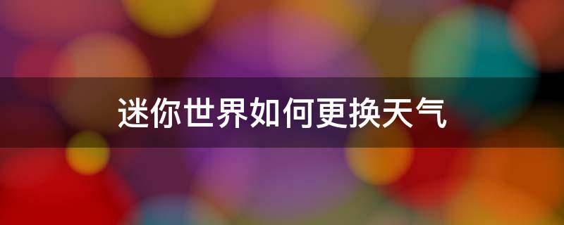 迷你世界如何更换天气（迷你世界怎么调整天气）