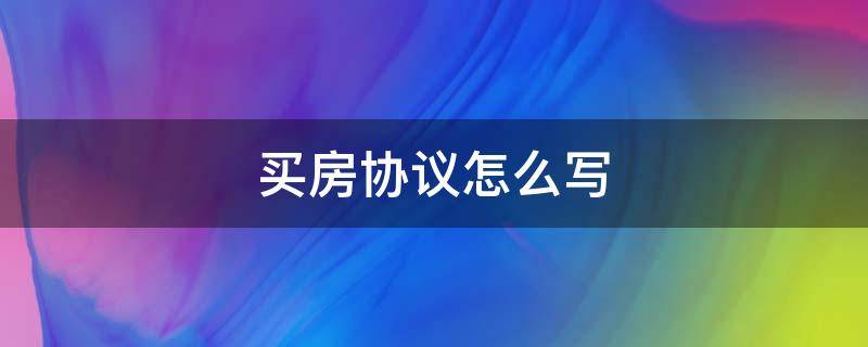 买房协议怎么写（房屋协议书怎么写）