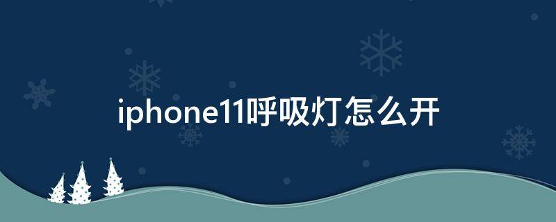 iphone11呼吸灯怎么开 iphone11如何打开呼吸灯