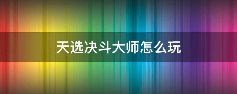 天选决斗大师怎么玩 决斗大师天选武器阵容怎么玩