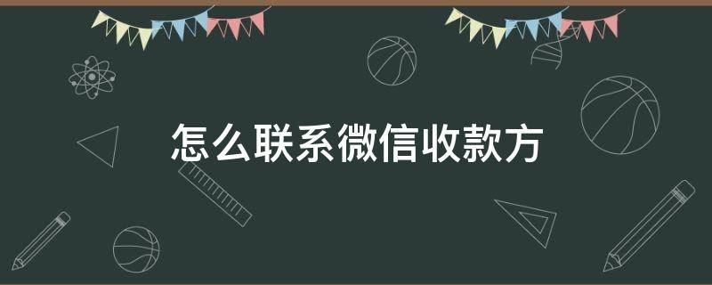 怎么联系微信收款方 怎么联系微信收款方的手机号