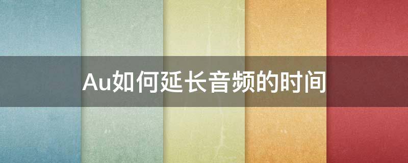 Au如何延长音频的时间（au把音频延长）