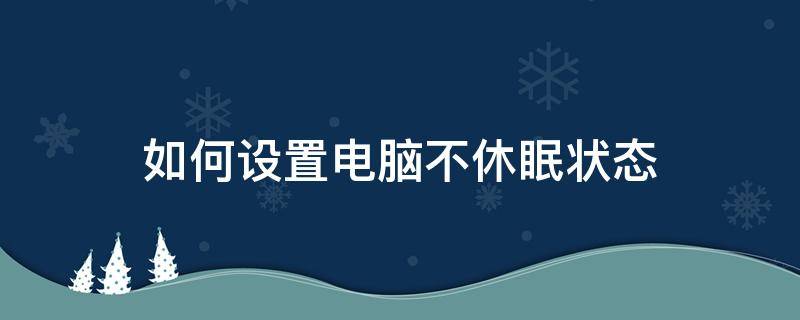 如何设置电脑不休眠状态 如何更改电脑不休眠状态