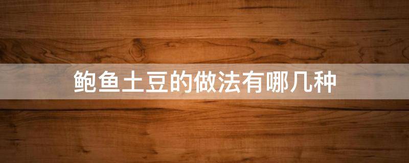 鲍鱼土豆的做法有哪几种（鲍鱼与土豆的做法）