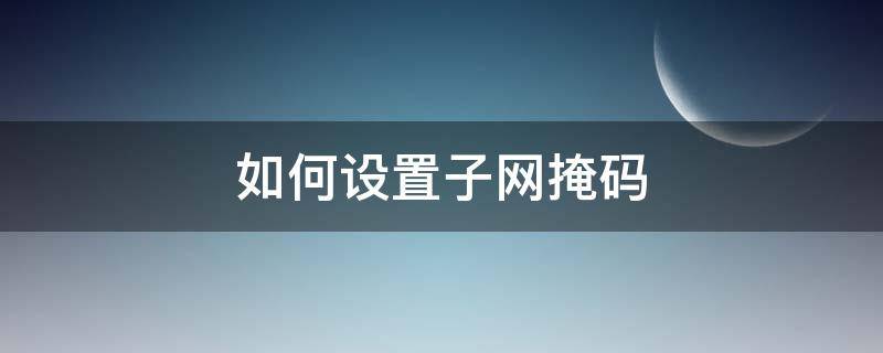 如何设置子网掩码 如何设置子网掩码的值