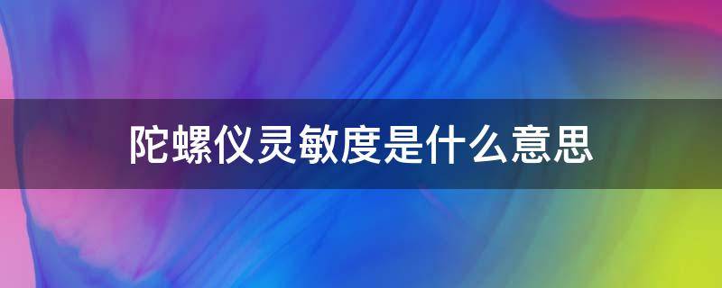 陀螺仪灵敏度是什么意思 开火陀螺仪灵敏度是什么意思