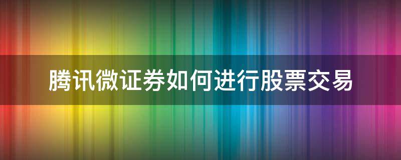 腾讯微证券如何进行股票交易 微信股票怎么交易