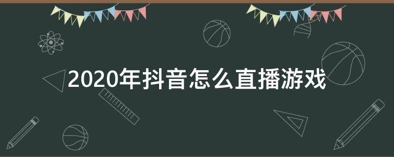 2020年抖音怎么直播游戏（2020抖音怎么用一部手机直播游戏）