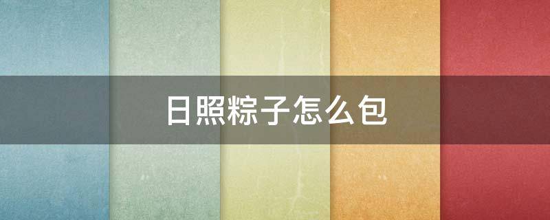 日照粽子怎么包（日照粽子怎么包的步骤视频）