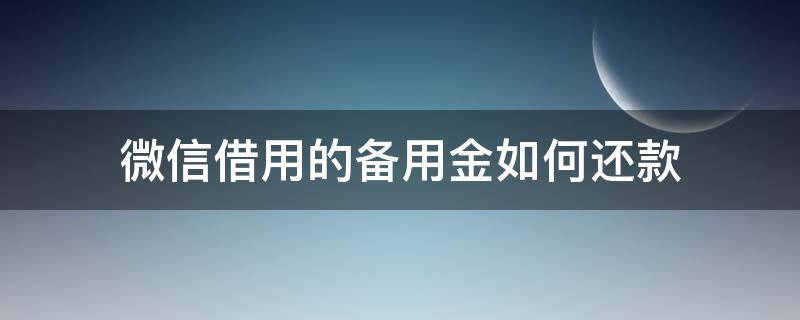 微信借用的备用金如何还款 微信备用金怎么借钱