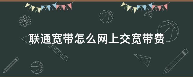 联通宽带怎么网上交宽带费（怎样网上交联通宽带费）