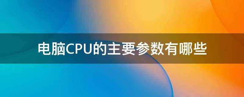 电脑CPU的主要参数有哪些 电脑cpu的参数详解