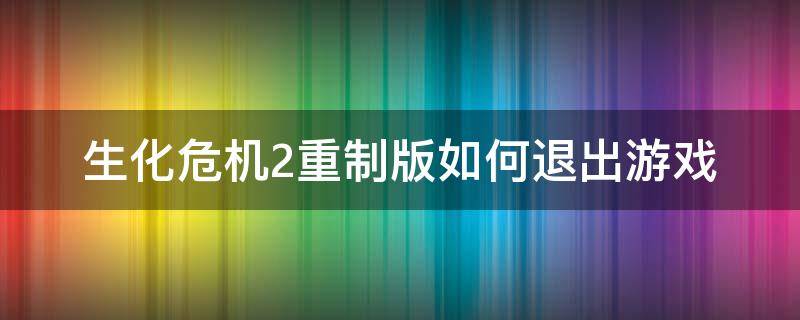 生化危机2重制版如何退出游戏（生化危机重制版怎么退出游戏）