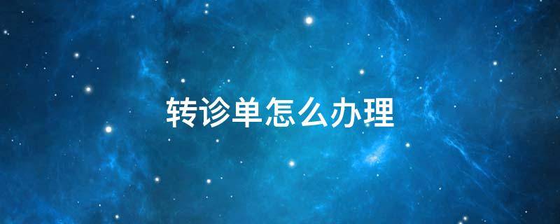 转诊单怎么办理（社保转诊单怎么办理）