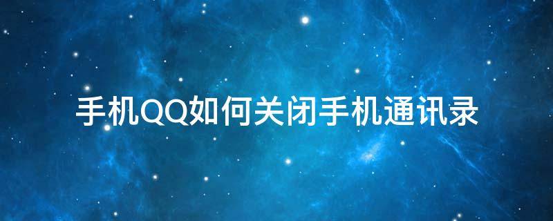 手机QQ如何关闭手机通讯录（手机qq怎么关闭手机通讯录）