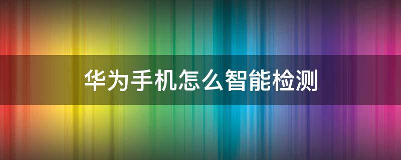 华为手机怎么智能检测 华为手机检测方法