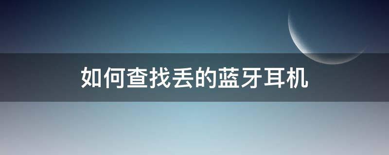 如何查找丢的蓝牙耳机（如何查找丢的蓝牙耳机安卓）