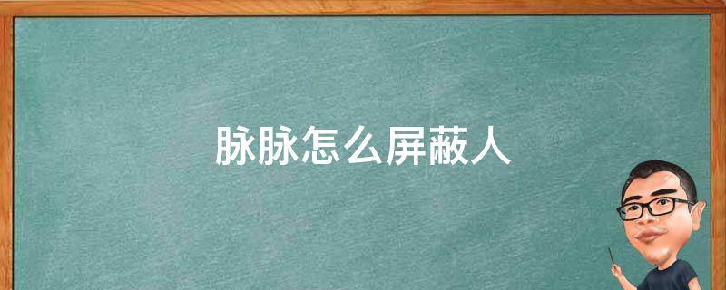 脉脉怎么屏蔽人（脉脉怎么屏蔽通讯录用户）