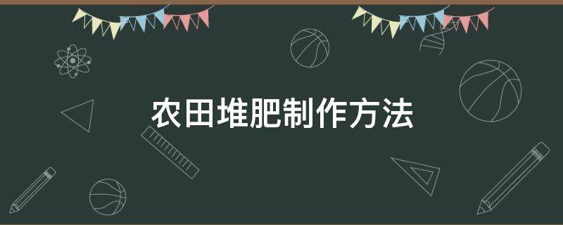 农田堆肥制作方法（自制堆肥方法）