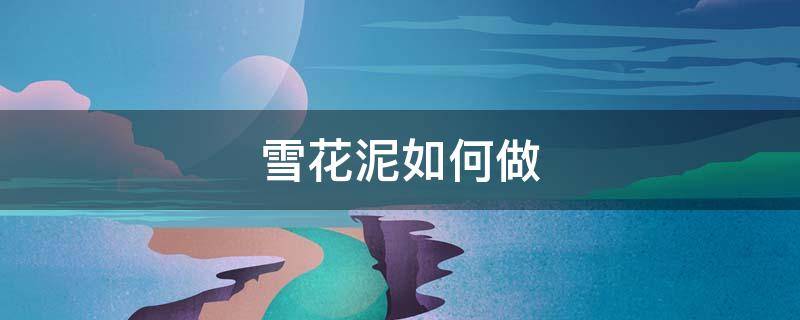 雪花泥如何做 雪花泥可以做成什么