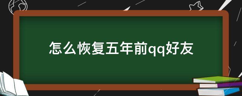 怎么恢复五年前qq好友 怎么恢复五年前qq好友聊天记录
