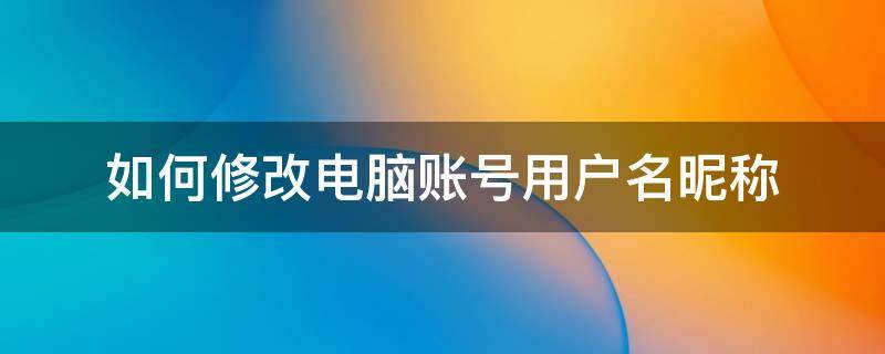 如何修改电脑账号用户名昵称 4s店明明有车为什么还要等