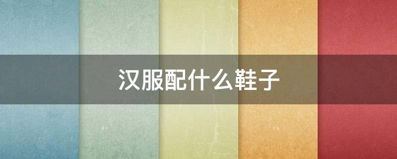 汉服配什么鞋子（汉服配什么鞋子好看图片）
