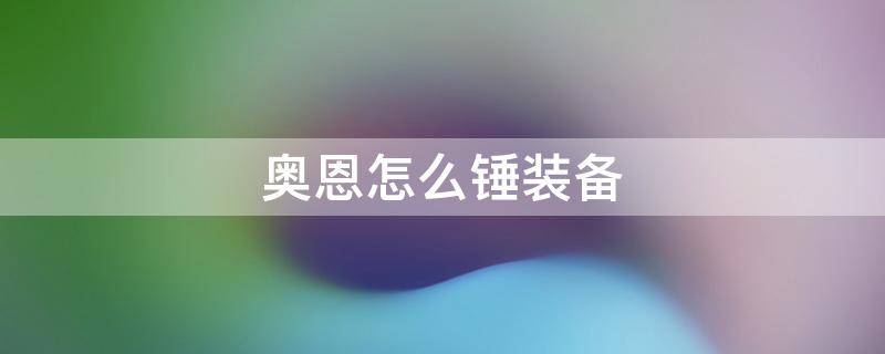 奥恩怎么锤装备 奥恩怎么帮队友捶装备