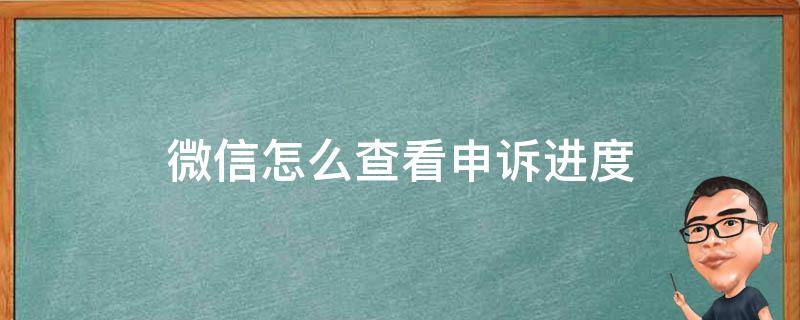 微信怎么查看申诉进度（微信如何查看申诉进度）
