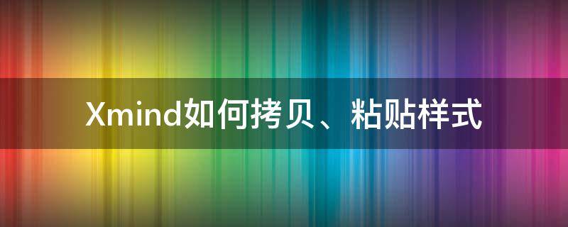 Xmind如何拷贝、粘贴样式（xmind怎样粘贴外面图片进来）