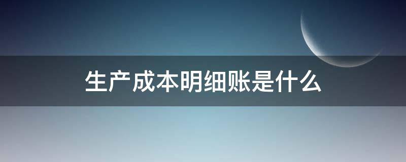 生产成本明细账是什么（生产成本明细账一般采用什么明细账?）