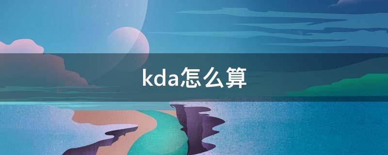 kda怎么算（王者荣耀kda怎么算）
