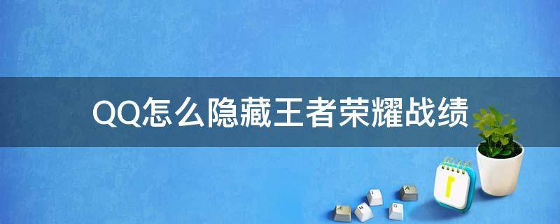 QQ怎么隐藏王者荣耀战绩（QQ王者战绩隐藏了还有什么办法看）