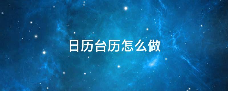 日历台历怎么做 台历怎么做又简单呢