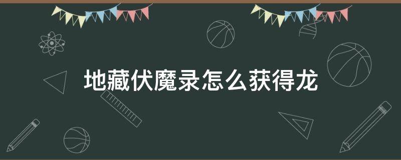 地藏伏魔录怎么获得龙 地藏降魔录怎么获得龙