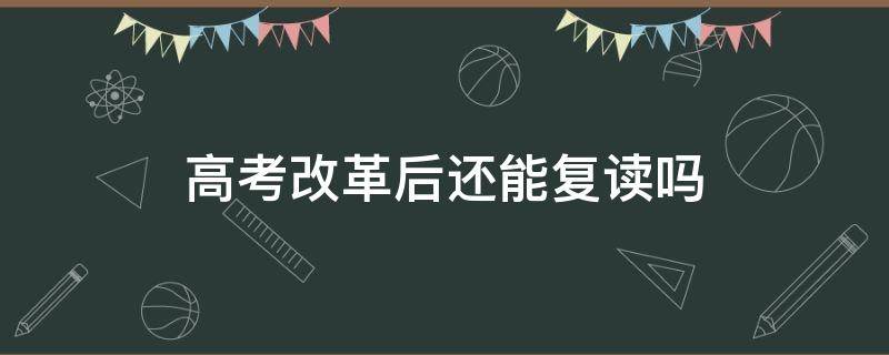 高考改革后还能复读吗 新高考可以复读吗?