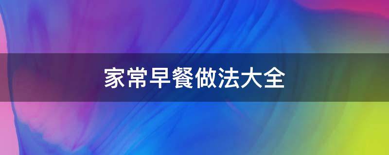 家常早餐做法大全 家常早餐的做法大全