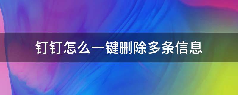 钉钉怎么一键删除多条信息 钉钉如何一次性删除所有消息