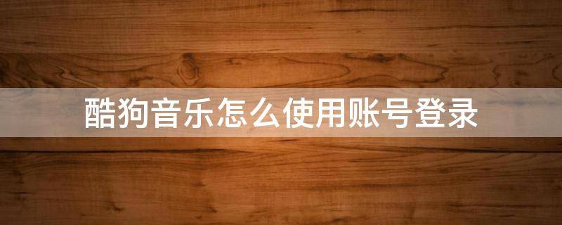 酷狗音乐怎么使用账号登录 酷狗音乐怎么用账号登陆
