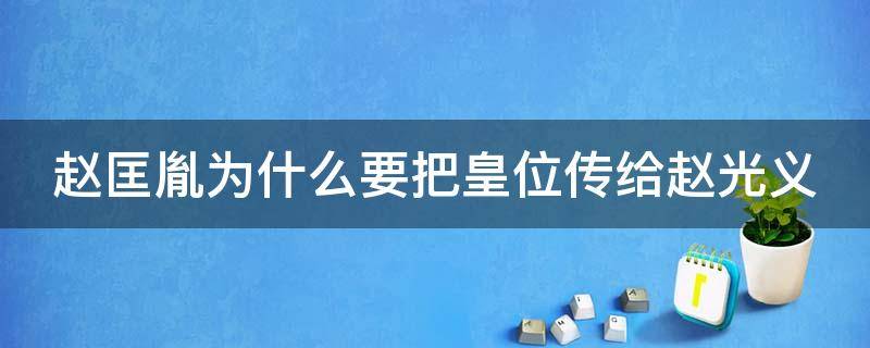 赵匡胤为什么要把皇位传给赵光义（赵匡胤为什么要把皇位传给赵光义的原因）