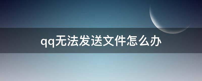 qq无法发送文件怎么办 QQ无法发送文件