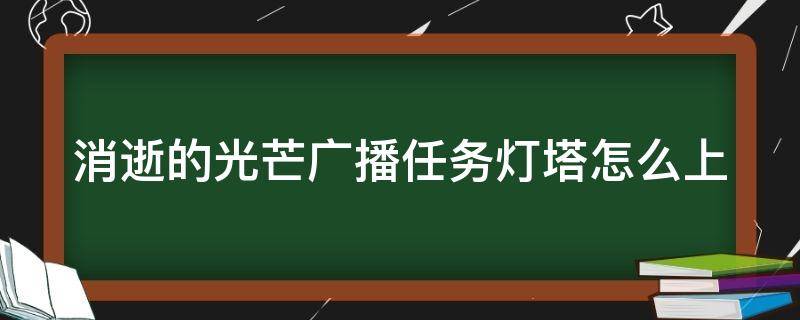 消逝的光芒广播任务灯塔怎么上 消逝的光芒广播任务灯塔怎么上视频