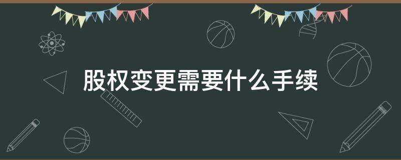 股权变更需要什么手续 股权变更需要哪些手续
