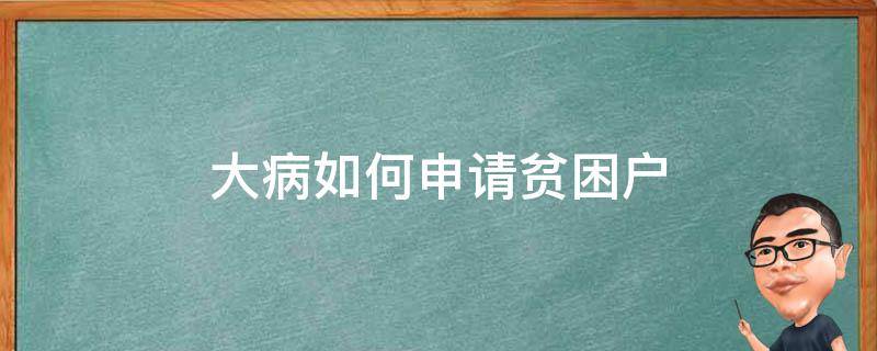 大病如何申请贫困户（大病如何申请贫困户查银行账户吗）