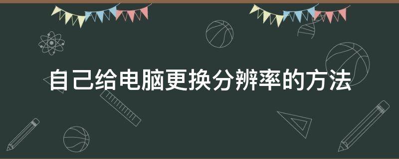自己给电脑更换分辨率的方法 电脑自己改分辨率怎么回事