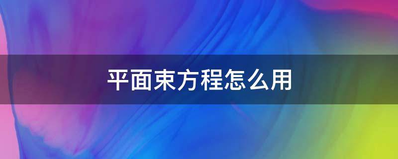 平面束方程怎么用（什么叫平面束方程）